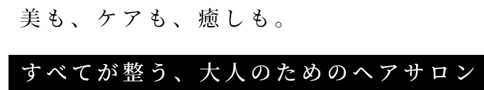 美も、ケアも、癒しも。すべてが整う、大人のためのヘアサロン